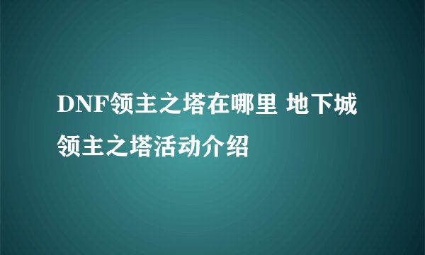 DNF领主之塔在哪里 地下城领主之塔活动介绍