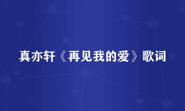 真亦轩《再见我的爱》歌词