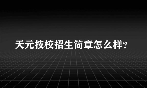 天元技校招生简章怎么样？