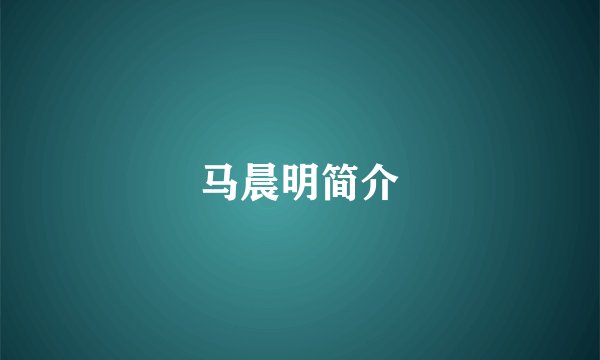 马晨明简介