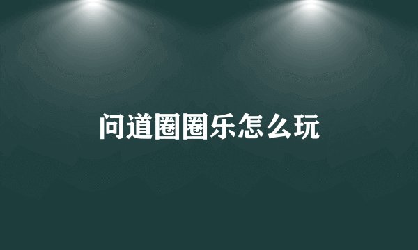 问道圈圈乐怎么玩