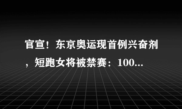 官宣！东京奥运现首例兴奋剂，短跑女将被禁赛：100米小组第一