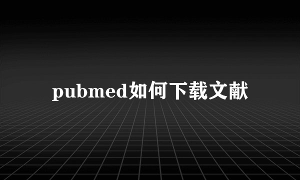 pubmed如何下载文献
