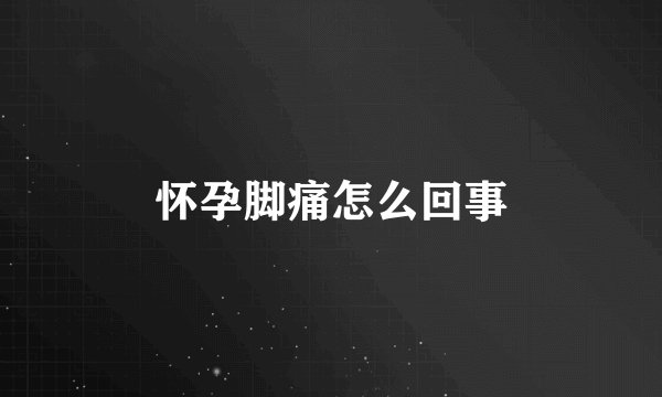 怀孕脚痛怎么回事