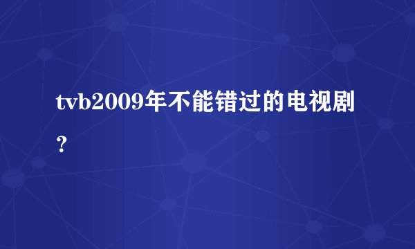 tvb2009年不能错过的电视剧？