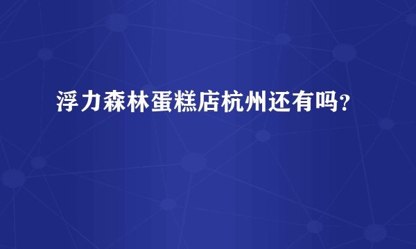 浮力森林蛋糕店杭州还有吗？