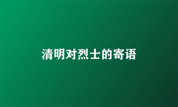 清明对烈士的寄语