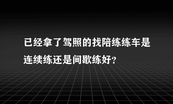 已经拿了驾照的找陪练练车是连续练还是间歇练好？