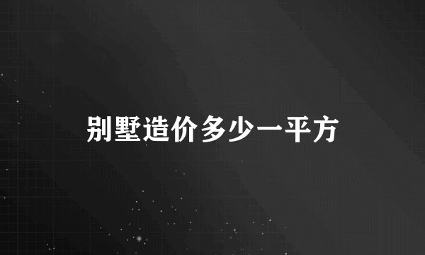 别墅造价多少一平方
