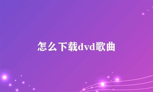 怎么下载dvd歌曲