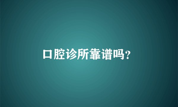口腔诊所靠谱吗？