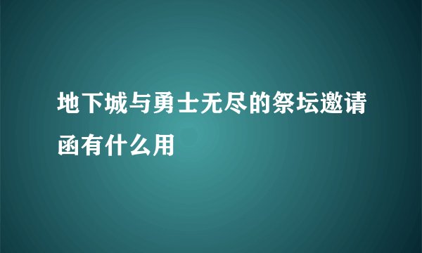 地下城与勇士无尽的祭坛邀请函有什么用