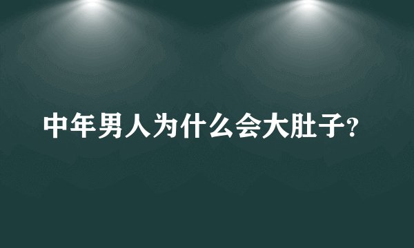 中年男人为什么会大肚子？