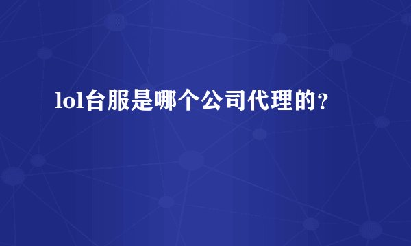 lol台服是哪个公司代理的?