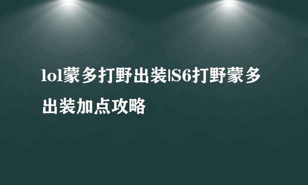 lol蒙多打野出装|S6打野蒙多出装加点攻略