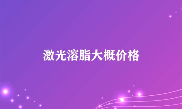 激光溶脂大概价格