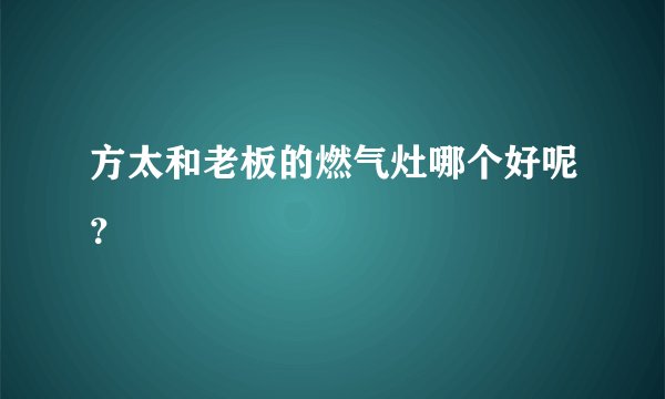 方太和老板的燃气灶哪个好呢?
