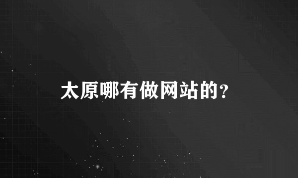 太原哪有做网站的？