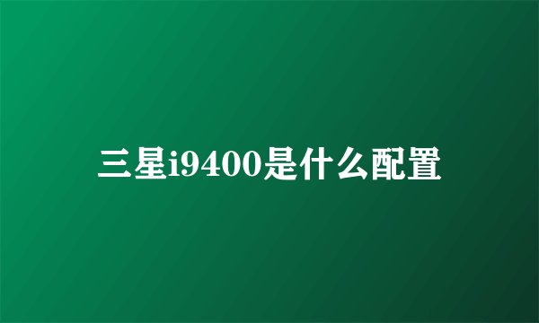 三星i9400是什么配置