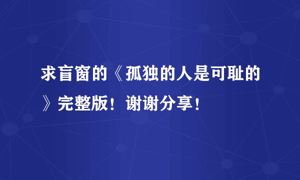 求盲窗的《孤独的人是可耻的》完整版!谢谢分享!