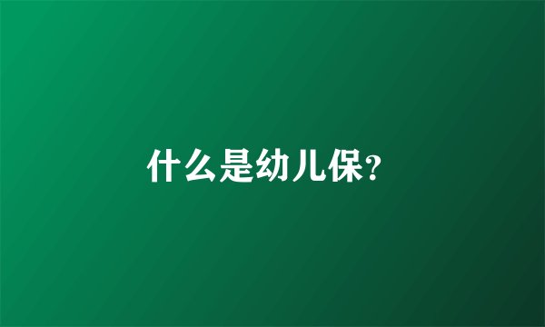 什么是幼儿保？