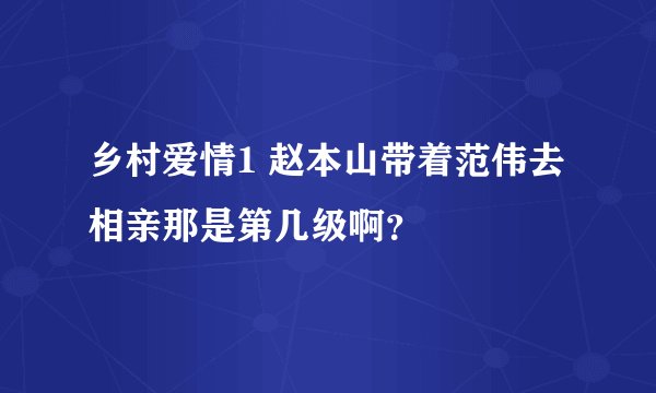 乡村爱情1 赵本山带着范伟去相亲那是第几级啊？