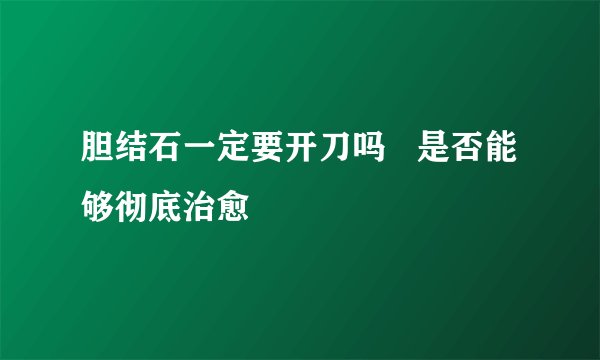 胆结石一定要开刀吗   是否能够彻底治愈