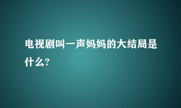 电视剧叫一声妈妈的大结局是什么?