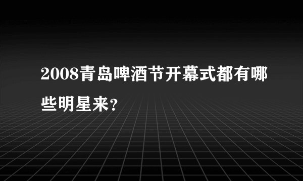 2008青岛啤酒节开幕式都有哪些明星来？