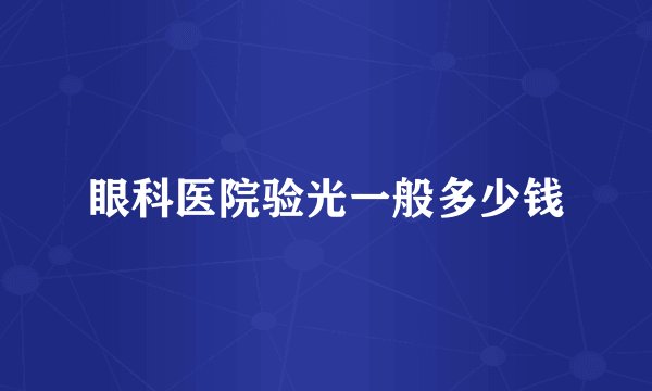 眼科医院验光一般多少钱