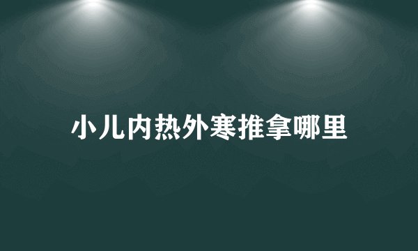 小儿内热外寒推拿哪里