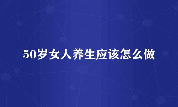 50岁女人养生应该怎么做