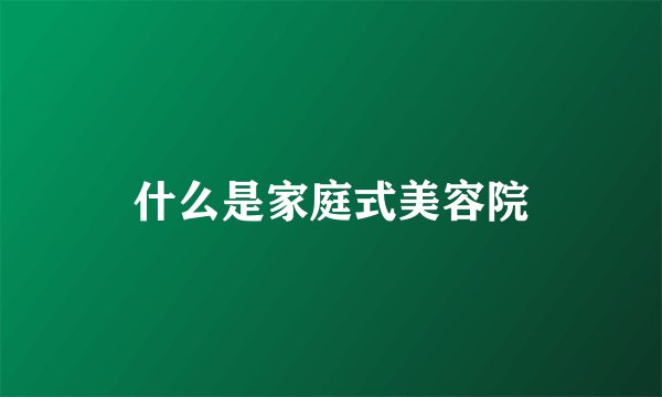 什么是家庭式美容院