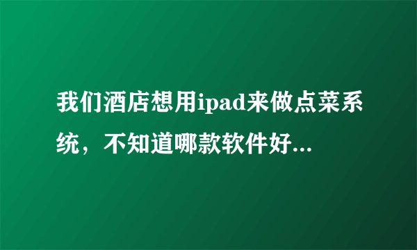 我们酒店想用ipad来做点菜系统，不知道哪款软件好用点呢？