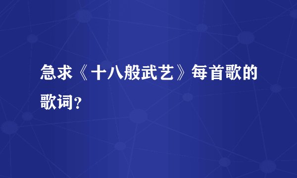 急求《十八般武艺》每首歌的歌词？