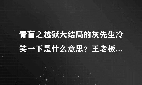 青盲之越狱大结局的灰先生冷笑一下是什么意思?王老板怎么没有接应?