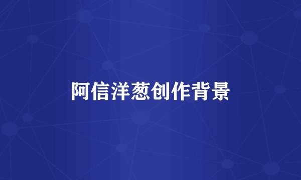 阿信洋葱创作背景