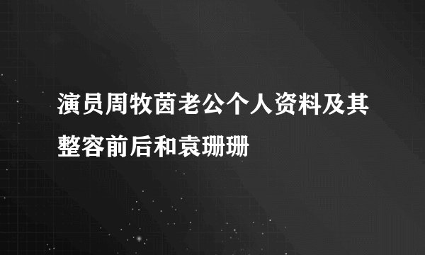 演员周牧茵老公个人资料及其整容前后和袁珊珊