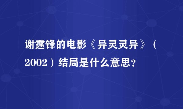 谢霆锋的电影《异灵灵异》（2002）结局是什么意思？