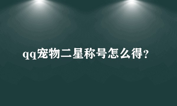 qq宠物二星称号怎么得？