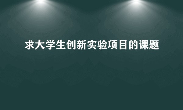 求大学生创新实验项目的课题