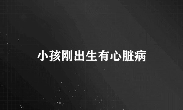 小孩刚出生有心脏病