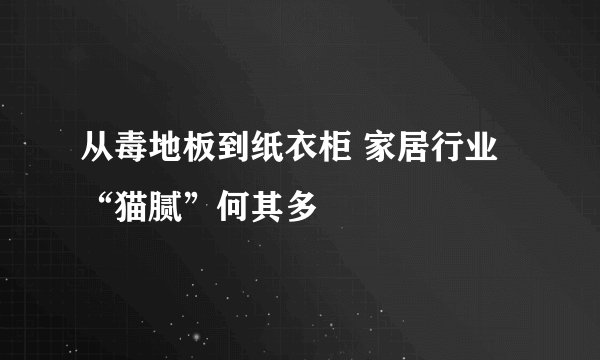 从毒地板到纸衣柜 家居行业“猫腻”何其多