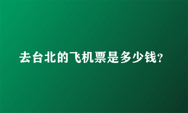 去台北的飞机票是多少钱？