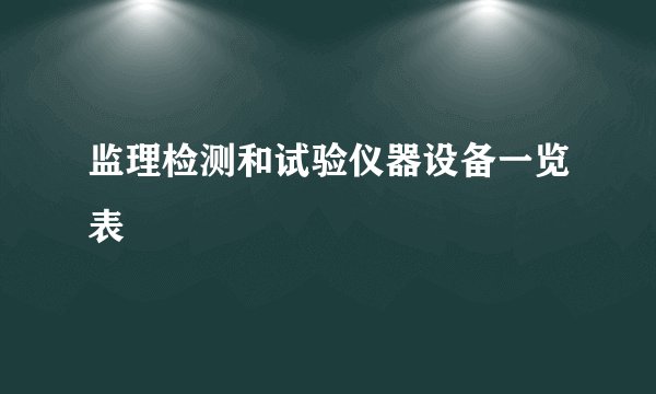 监理检测和试验仪器设备一览表