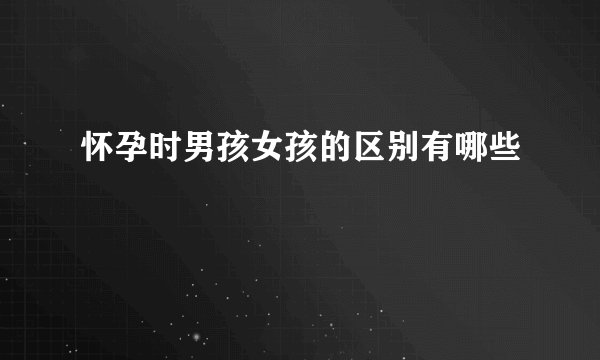 怀孕时男孩女孩的区别有哪些