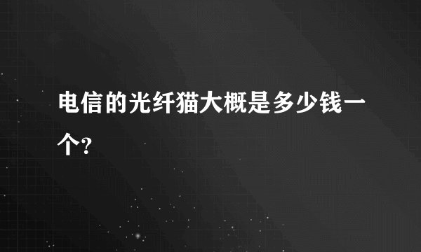 电信的光纤猫大概是多少钱一个？