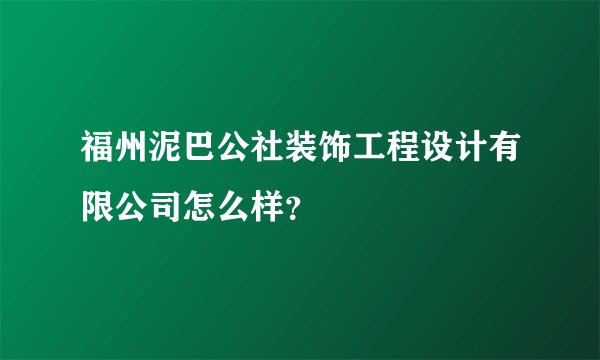 福州泥巴公社装饰工程设计有限公司怎么样？
