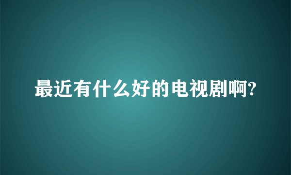 最近有什么好的电视剧啊?
