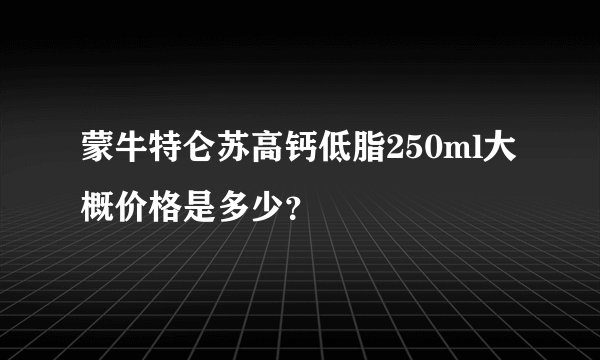 蒙牛特仑苏高钙低脂250ml大概价格是多少?